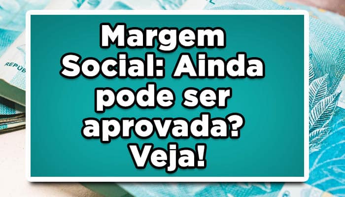 Margem Social: Ainda pode ser aprovada? Veja!