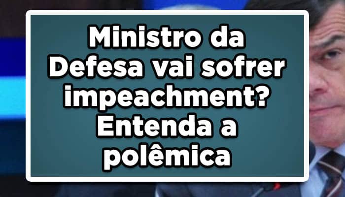 veja como está situação do impeachment ministro da defesa