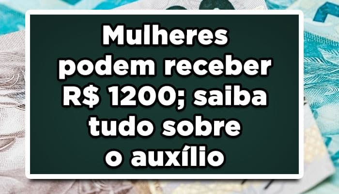 Mulheres podem receber R$1200 saiba tudo