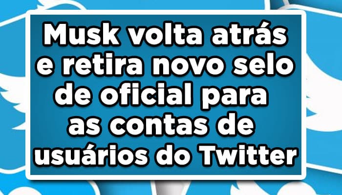Musk volta atrás e retira novo selo de oficial para as contas de usuários do Twitter
