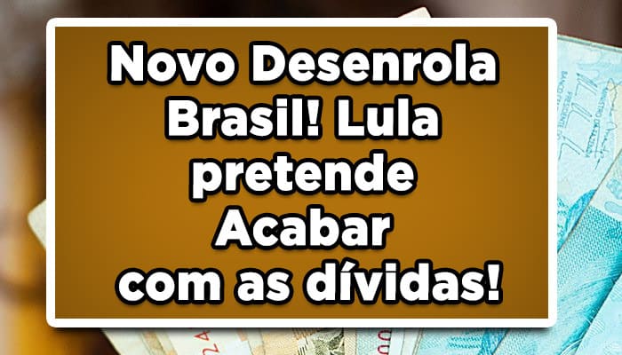 Novo Desenrola Brasil! Lula pretende Acabar com as dívidas!