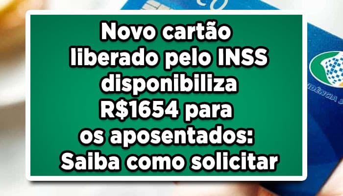 Novo cartão liberado pelo INSS disponibiliza R$1654 para os aposentados: Saiba como solicitar