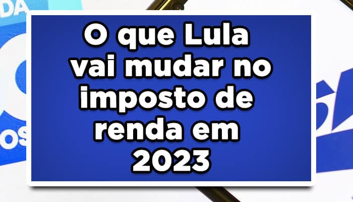 O que Lula vai mudar no imposto de renda em 2023