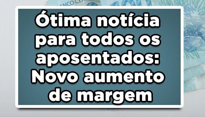 Ótima notícia para todos os aposentados: Novo aumento de margem
