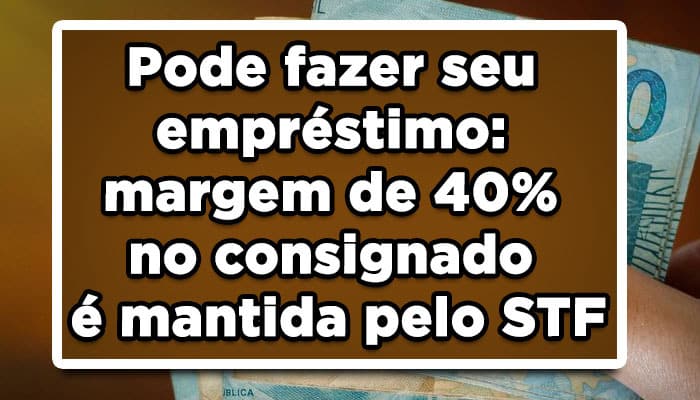 Pode fazer seu sempréstimo margem de 40% no consignado e mantida pelo STF