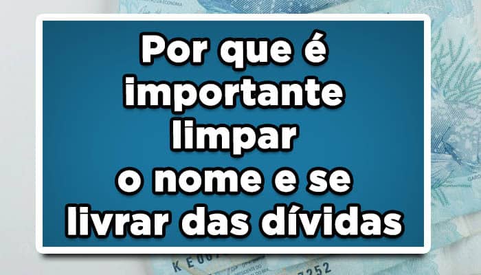 Por que é importante limpar o nome e se livrar das dívidas
