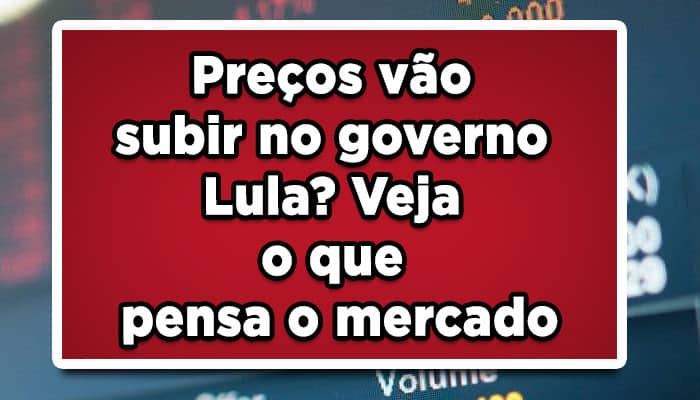 Preços vão subir no governo Lula? Veja o que pensa o mercado