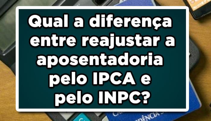 Entenda a diferença entre reajustar a aposentadoria pelo IPCA e pelo INPC