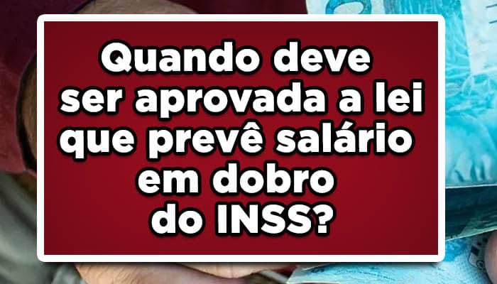 Veja informações sobre a aprovação da lei que garante o salário em dobro inss