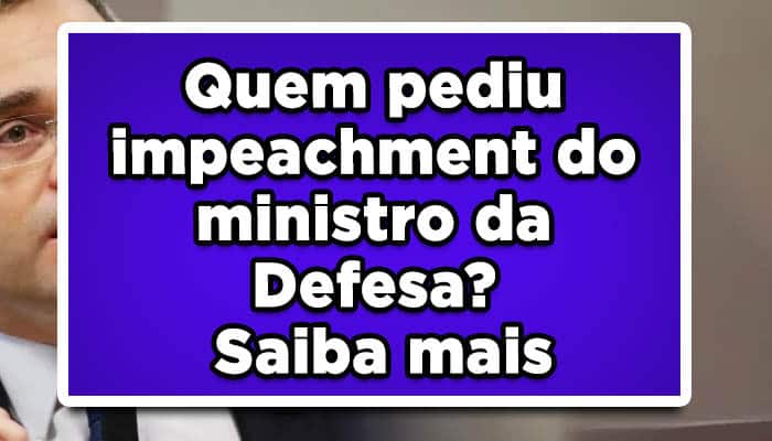 Quem pediu impeachment do ministro da Defesa? Saiba mais