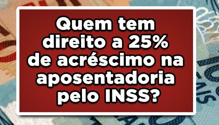 Quem tem direito a 25% de acréscimo na aposentadoria pelo INSS?