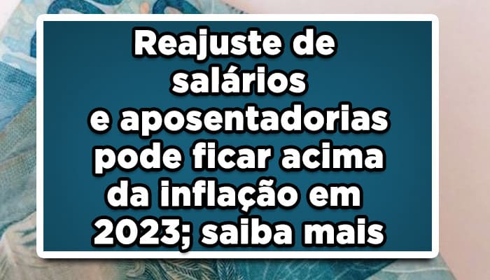 Reajuste de salários e aposentadorias pode ficar acima da inflação em 2023
