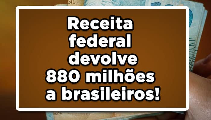 Receita federal devolve 880 milhões a brasileiros!