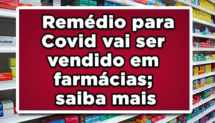 Remédio para Covid vai ser vendido em farmácias; saiba mais!