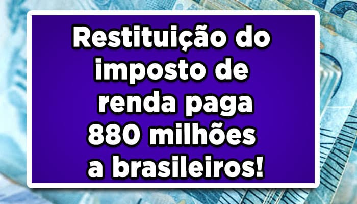 Restituição do imposto de renda paga 880 milhões a brasileiros!