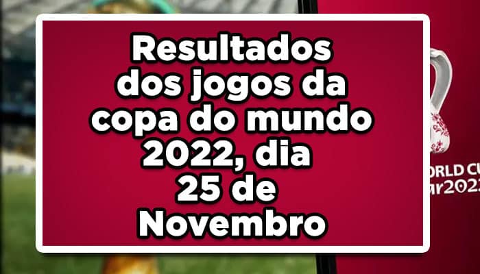 Resultados dos jogos da copa do mundo 2022, dia 25 de Novembro