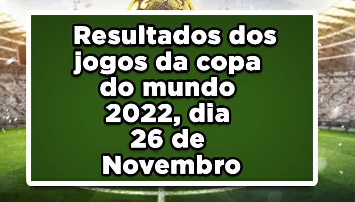 Resultados dos jogos da Copa do Mundo 2022, dia 26 de Novembro