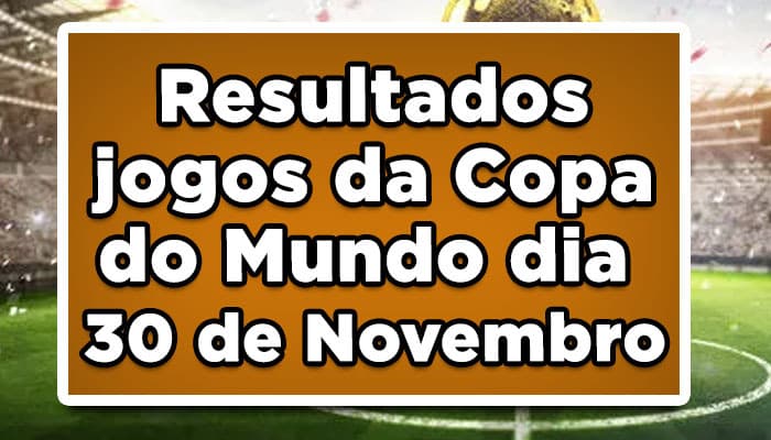 Resultados jogos da Copa do Mundo dia 30 de Novembro