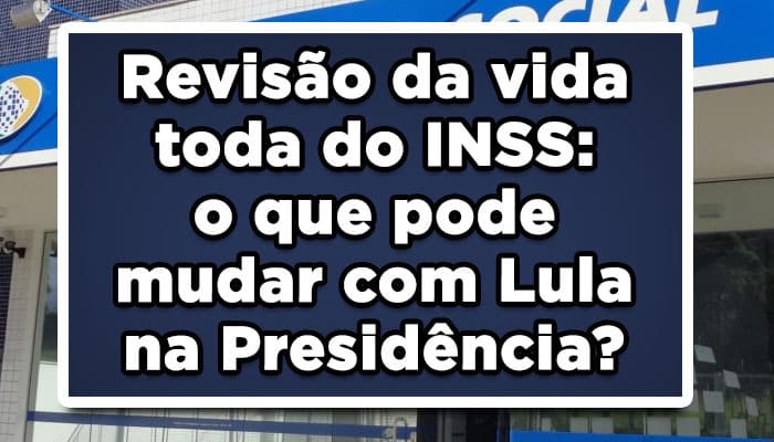 Revisão da vida toda do INSS: o que pode mudar com Lula na Presidência?