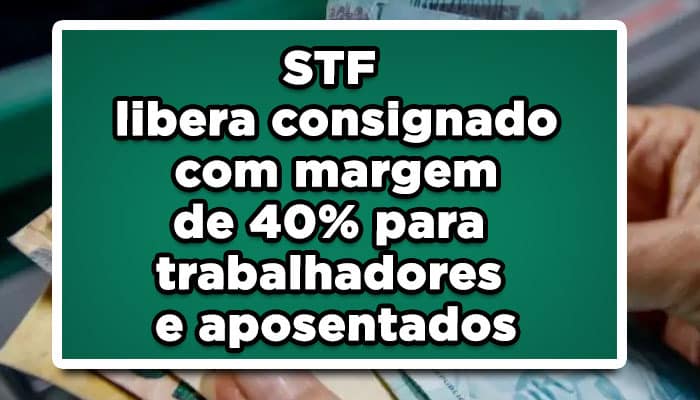 STF libera consignado com margem de 40% para trabalhadores e aposentados