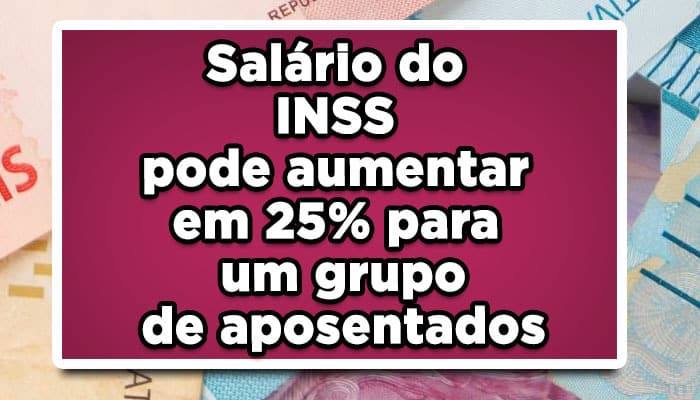 veja quem pode pedir o aumento de 25% no salário do INSS