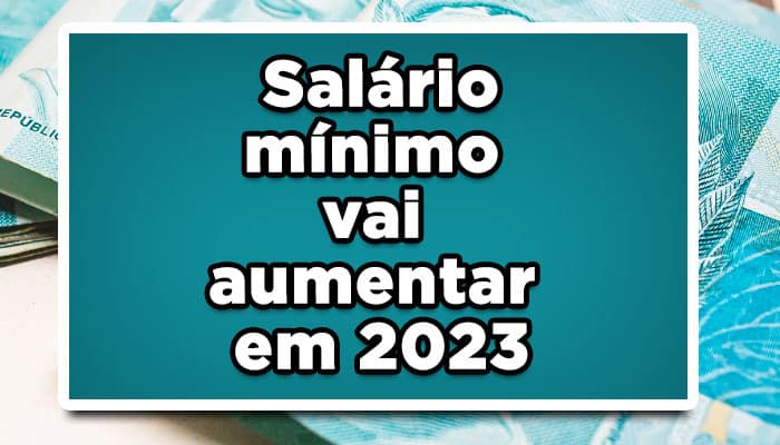 Salário mínimo vai aumentar em 2023, veja os novos valores agora!