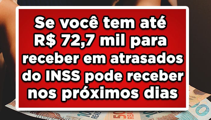 Se você tem até R$ 72,7 mil para receber em atrasados do INSS pode receber nos próximos dias