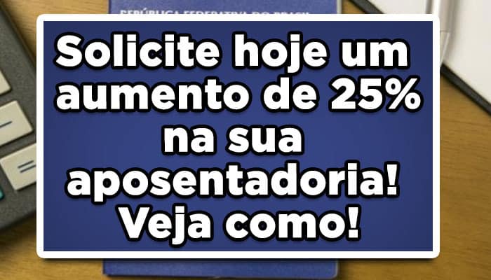 Solicite hoje um aumento de 25% na sua aposentadoria! Veja como!
