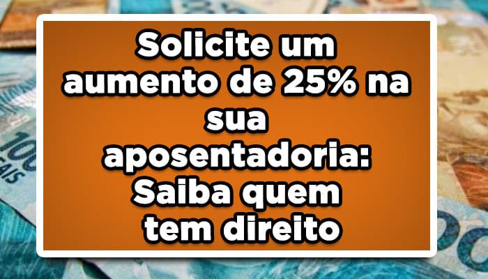 Solicite um aumento de 25% na sua aposentadoria: Saiba quem tem direito