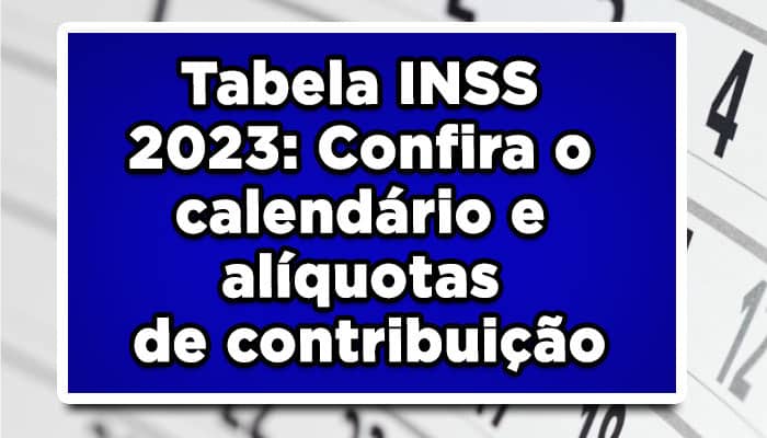 Tabela INSS 2023: Confira o calendário e alíquotas de contribuição!