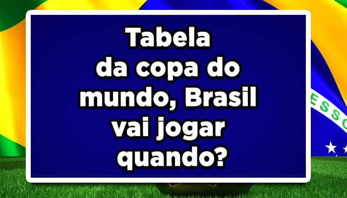Tabela da copa do mundo, Brasil vai jogar quando?