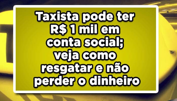 Taxista pode ter R$ 1 mil em conta social; veja como resgatar e não perder o dinheiro