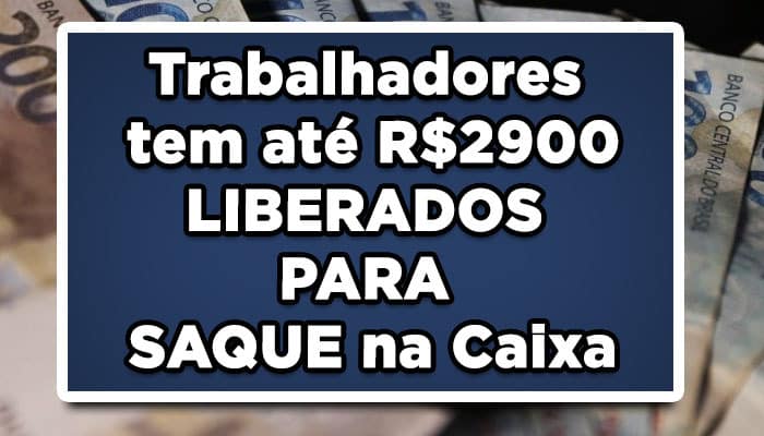 Trabalhadores tem até R$2900 liberados para saque na Caixa