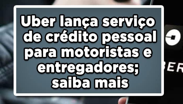 Uber lança serviço de crédito pessoal para motoristas e entregadores; saiba mais