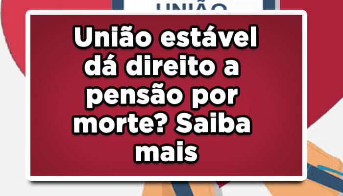 União estável dá direito a pensão por morte?