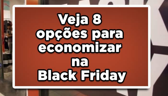 Veja 8 opções para economizar na Black Friday