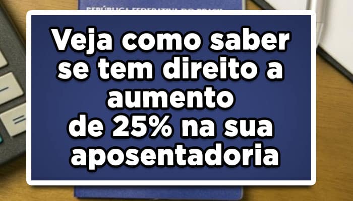 Veja como saber se tem direito a aumento de 25% na sua aposentadoria