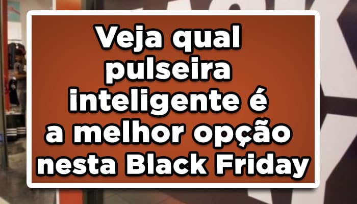 Veja qual pulseira inteligente é a melhor opção nesta Black Friday de 2022.