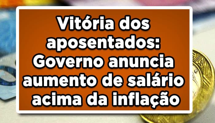 Vitória dos aposentados: Governo anuncia aumento de salário acima da inflação