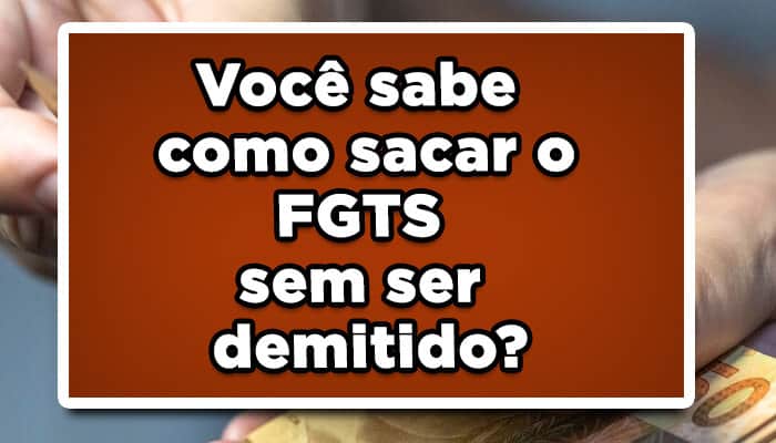 Você sabe como sacar o FGTS sem ser demitido? Veja as opções