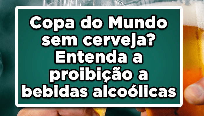 Copa do Mundo sem cerveja? Entenda a proibição a bebidas alcoólicas!