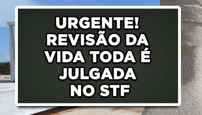 Revisão da Vida Toda INSS é julgada no STF