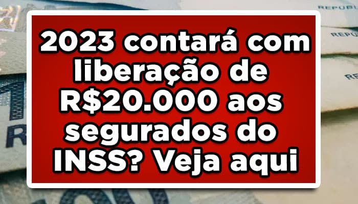 2023 contará com liberação de R$20.000 aos segurados do INSS? Veja aqui