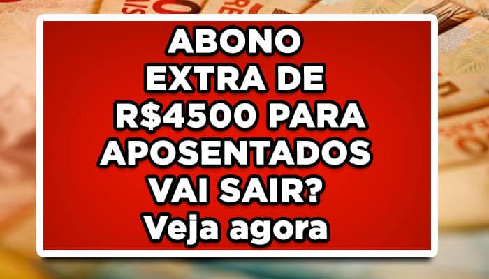 ABONO EXTRA DE R$4500 PARA APOSENTADOS VAI SAIR? Veja agora
