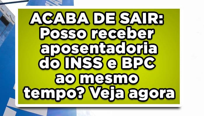 ACABA DE SAIR: Posso receber aposentadoria do INSS e BPC ao mesmo tempo? Veja agora