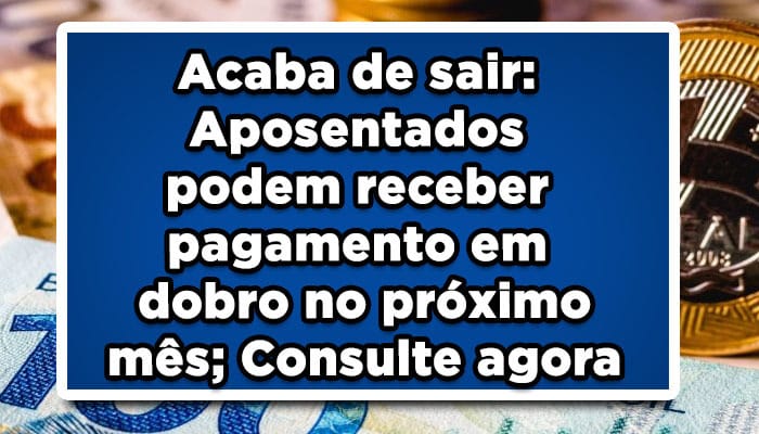 Acaba de sair: Aposentados podem receber pagamento em dobro no próximo mês; Consulte agora