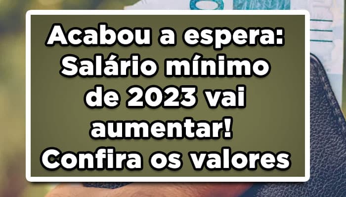 Acabou a espera: Salário mínimo de 2023 vai aumentar! Confira os valores
