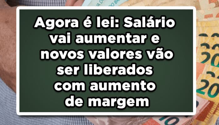 Agora-é-lei-Salário-vai-aumentar-e-novos-valores-vão-ser-liberados-com-aumento-de-margem