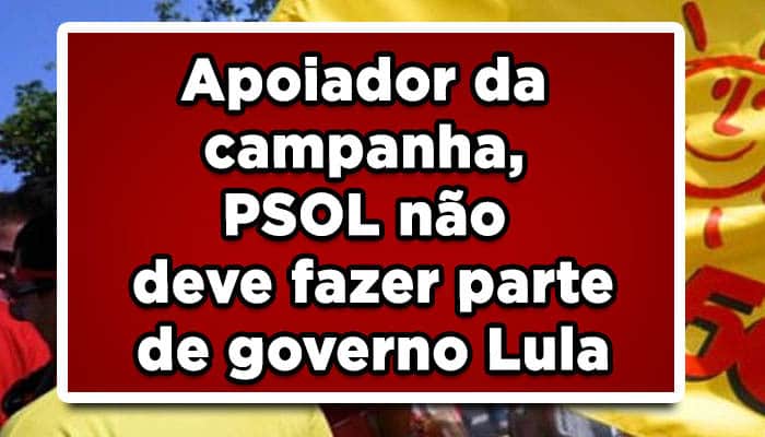 Apoiador da campanha, PSOL não deve fazer parte de governo Lula