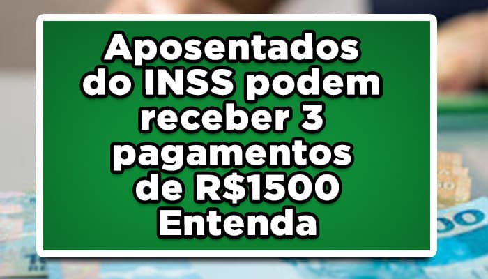 Aposentados-do-INSS-podem-receber-3-pagamentos-de-R$-1500-Entenda